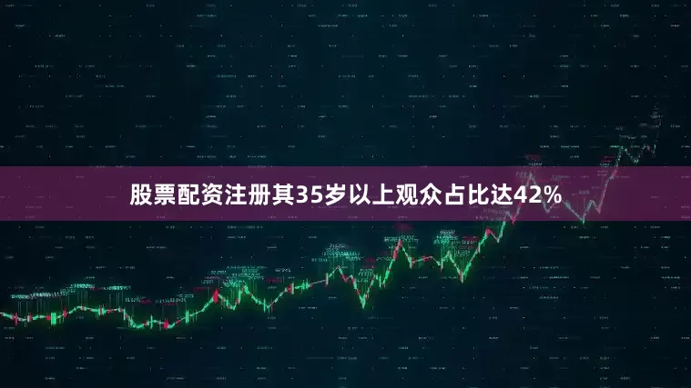 股票配资注册其35岁以上观众占比达42%