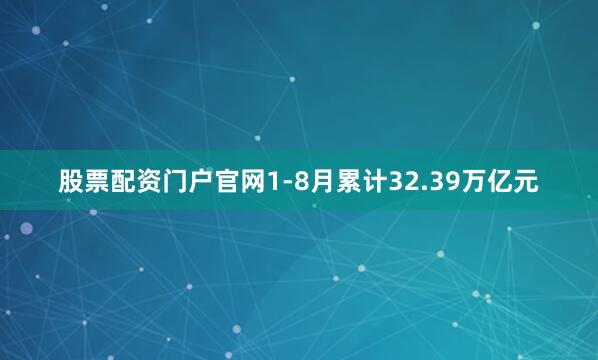 股票配资门户官网　　1-8月累计32.39万亿元