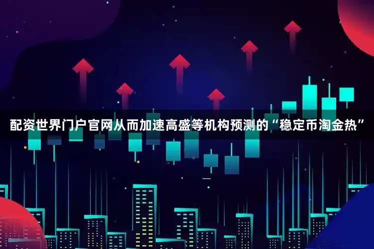 配资世界门户官网从而加速高盛等机构预测的“稳定币淘金热”