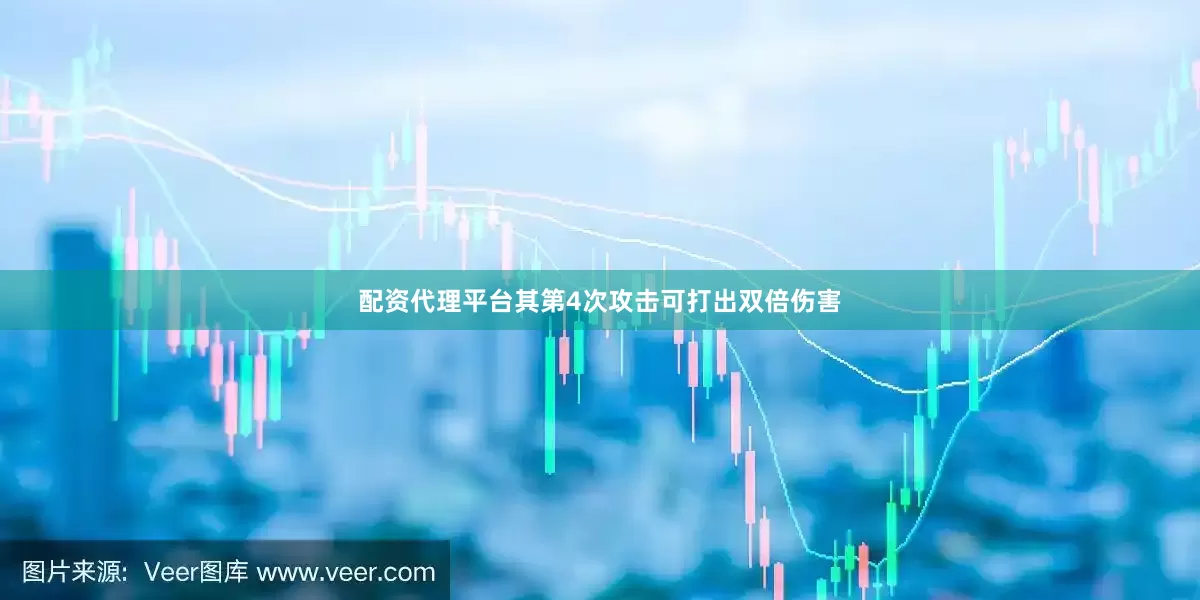 配资代理平台其第4次攻击可打出双倍伤害