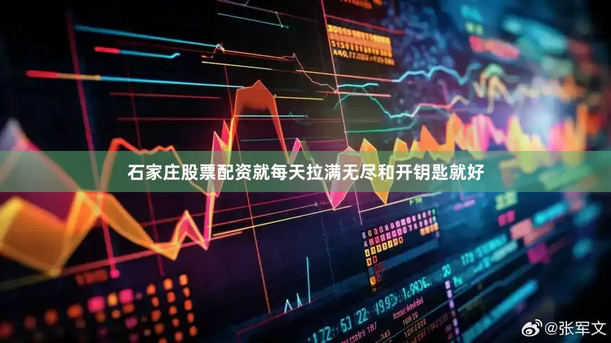 石家庄股票配资就每天拉满无尽和开钥匙就好