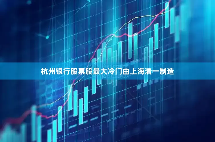 杭州银行股票股最大冷门由上海清一制造