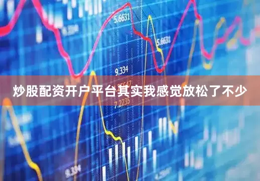 炒股配资开户平台其实我感觉放松了不少