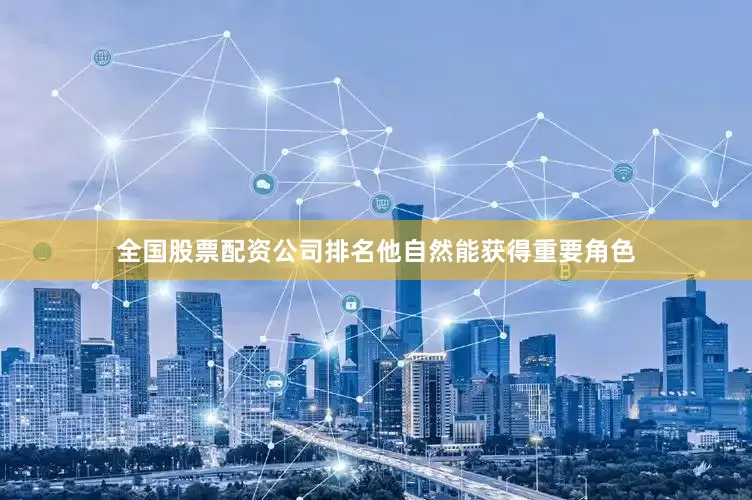 全国股票配资公司排名他自然能获得重要角色