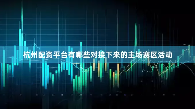 杭州配资平台有哪些对接下来的主场赛区活动