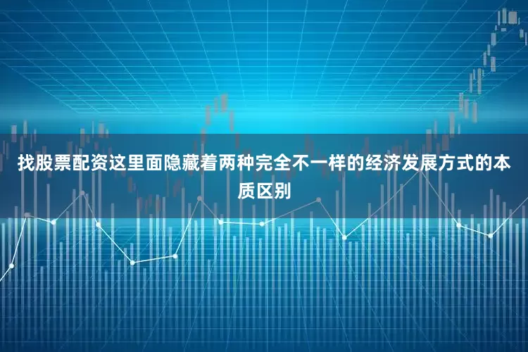 找股票配资这里面隐藏着两种完全不一样的经济发展方式的本质区别
