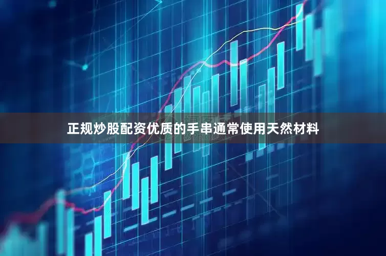 正规炒股配资优质的手串通常使用天然材料