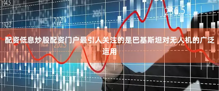 配资低息炒股配资门户最引人关注的是巴基斯坦对无人机的广泛运用