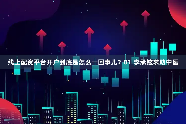 线上配资平台开户到底是怎么一回事儿？01 李承铉求助中医