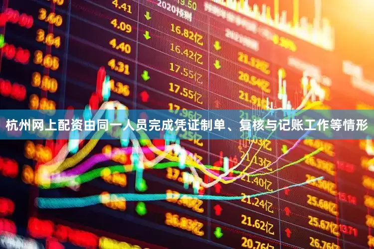 杭州网上配资由同一人员完成凭证制单、复核与记账工作等情形