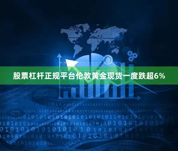 股票杠杆正规平台伦敦黄金现货一度跌超6%