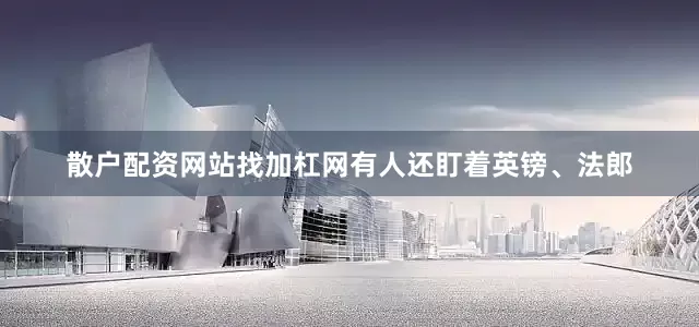 散户配资网站找加杠网有人还盯着英镑、法郎
