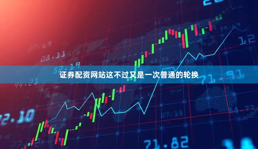 证券配资网站这不过又是一次普通的轮换